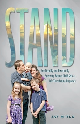 Stand: Emotionally and Practically Surviving When a Child Gets a Life-Threatening Diagnosis by Mitlo, Jay