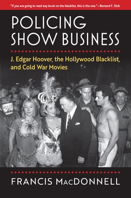 Policing Show Business: J. Edgar Hoover, the Hollywood Blacklist, and Cold War Movies by MacDonnell, Francis