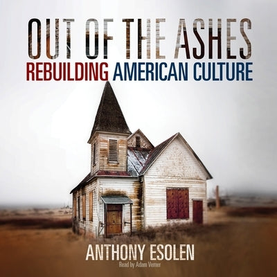 Out of the Ashes Lib/E: Rebuilding American Culture by Esolen, Anthony