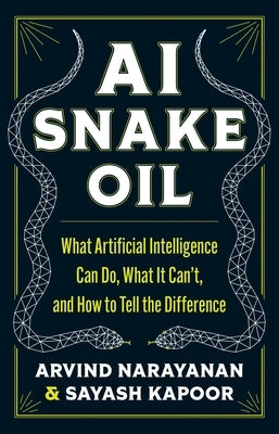 AI Snake Oil: What Artificial Intelligence Can Do, What It Can't, and How to Tell the Difference by Narayanan, Arvind