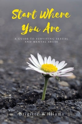 Start Where You Are: A Guide to surviving sexual and mental abuse by Williams, Brigitte