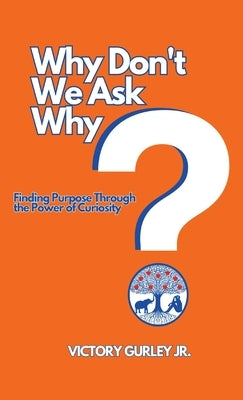 Why Don't We Ask Why?: Finding Purpose Through the Power of Curiosity by Gurley, Victory J., Jr.