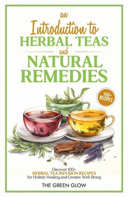 An Introduction to Herbal Teas and Natural Remedies by Glow, The Green