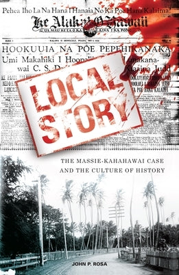 Local Story: The Massie-Kahahawai Case and the Culture of History by Rosa, John P.