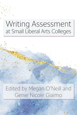 Writing Assessment at Small Liberal Arts Colleges by O'Neill, Megan