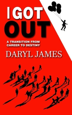 I Got Out: A Transition From Career to Destiny by James, Daryl