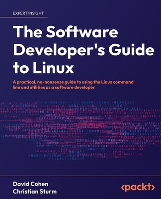 The Software Developer's Guide to Linux: A practical, no-nonsense guide to using the Linux command line and utilities as a software developer by Cohen, David