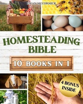 Homesteading Bible: Homesteader's Handbook to Master the Secrets of Planting, Growing, Preserving and Thriving for a Sustainable and Self- by McCormick, Ewan