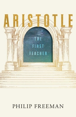 Aristotle: The First Teacher by Freeman, Philip