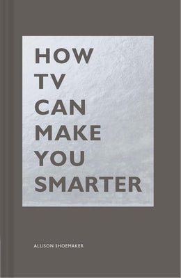 How TV Can Make You Smarter by Shoemaker, Allison