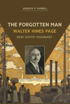 The Forgotten Man: Walter Hines Page, New South Visionary by Parnell, Andrew R.