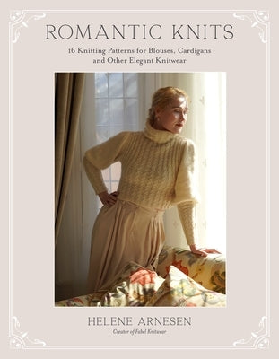 Romantic Knits: 16 Knitting Patterns for Blouses, Cardigans and Other Elegant Knitwear by Arnesen, Helene