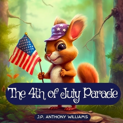 The 4th of July Parade: A Celebration of Unity, Teamwork, and Freedom by Williams, J. P. Anthony