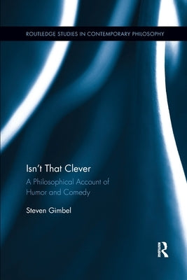 Isn't That Clever: A Philosophical Account of Humor and Comedy by Gimbel, Steven