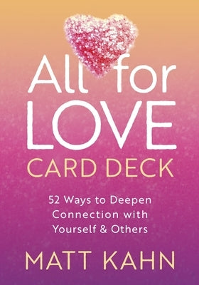 All for Love Card Deck: 52 Ways to Deepen Connection with Yourself and Others by Kahn, Matt