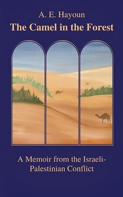 The Camel in the Forest: A Memoir from the Israeli-Palestinian Conflict by A E Hayoun