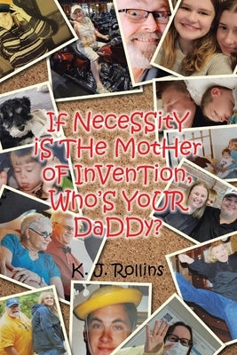 If NeceSSitY iS THe MotHer oF InVenTion, Who'S YoUR DaDDy? by Rollins, K. J.