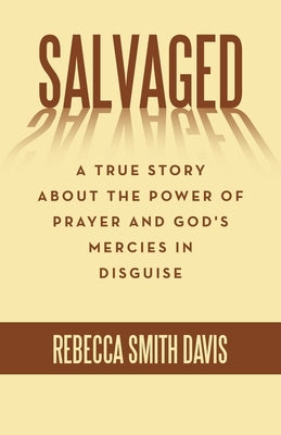 Salvaged: A True Story About the Power of Prayer and God's Mercies in Disguise by Davis, Rebecca Smith