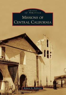 Missions of Central California by Bellezza, Robert A.