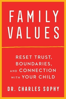 Family Values: Reset Trust, Boundaries, and Connection with Your Child by Sophy, Charles