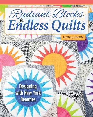 Radiant Blocks for Endless Quilts: Designing with New York Beauties by Hahn, Linda J.