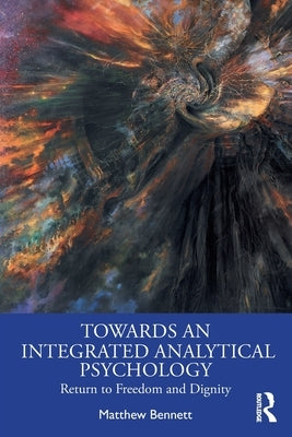 Towards an Integrated Analytical Psychology: Return to Freedom and Dignity by Bennett, Matthew