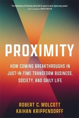 Proximity: How Coming Breakthroughs in Just-In-Time Transform Business, Society, and Daily Life by Wolcott, Robert C.