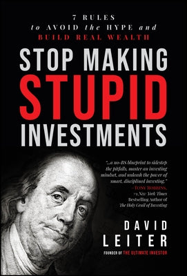Stop Making Stupid Investments: 7 Rules to Avoid the Hype and Build Real Wealth by Leiter, David