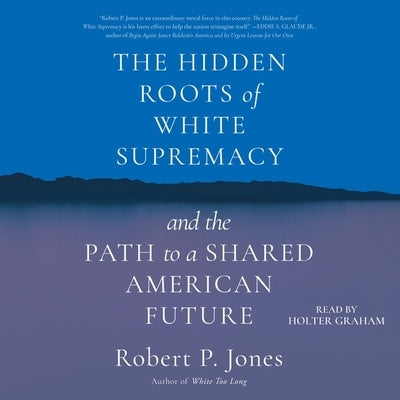 The Hidden Roots of White Supremacy: And the Path to a Shared American Future by Jones, Robert P.