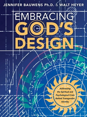 Embracing God's Design: Addressing the Spiritual and Psychological Crisis Behind Transgender Identity by Heyer, Walt