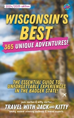 Wisconsin's Best: 365 Unique Adventures - The Essential Guide to Unforgettable Experiences in the Badger State (2024-2025 Edition) by Kitty, Travel With Jack and