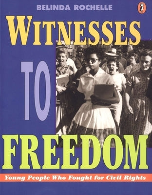 Witnesses to Freedom: Young People Who Fought for Civil Rights by Rochelle, Belinda