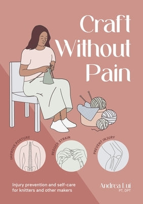 Craft Without Pain: Injury Prevention and Self-Care for Knitters and Other Makers by Lui, Andrea