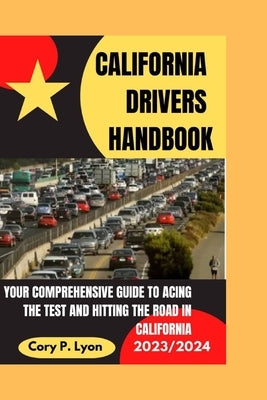 California Drivers Handbook 2023-2024: Your Comprehensive Guide to Acing the Test and Hitting the Road in California by P. Lyons, Cory