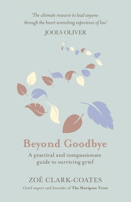 Beyond Goodbye: A Practical and Compassionate Guide to Surviving Grief, with Day-By-Day Resources to Navigate a Path Through Loss by Clark-Coates, Zo&#195;&#171;