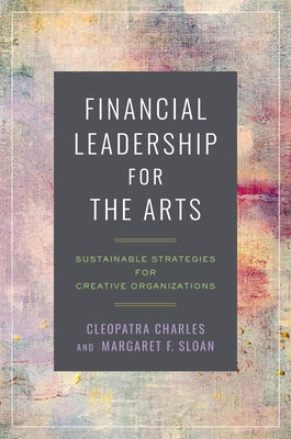Financial Leadership for the Arts: Sustainable Strategies for Creative Organizations by Charles, Cleopatra