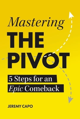 Mastering the PIVOT: 5 Steps for an Epic Comeback by Capo, Jeremy