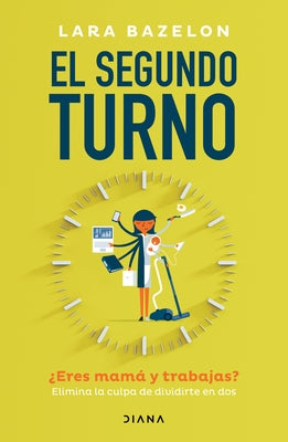 El Segundo Turno ?Eres Mam? Y Trabajas? Elimina Tu Culpa de Dividirte En DOS / Ambitious Like a Mother: Why Prioritizing Your Career Is Good for Your by Bazelon, Lara