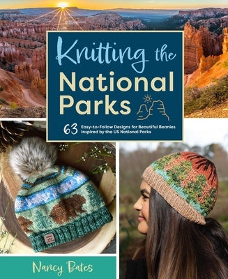 Knitting the National Parks: 63 Easy-To-Follow Designs for Beautiful Beanies Inspired by the Us National Parks (Knitting Books and Patterns; Knitting by Bates, Nancy