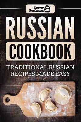 Russian Cookbook: Traditional Russian Recipes Made Easy by Publishing, Grizzly