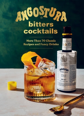 Angostura Bitters Cocktails: More Than 70 Classic Recipes and Fancy Drinks by House of Angostura