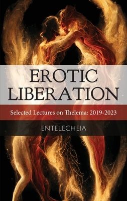 Erotic Liberation: Selected Lectures on Thelema 2019-2023 by Entelecheia