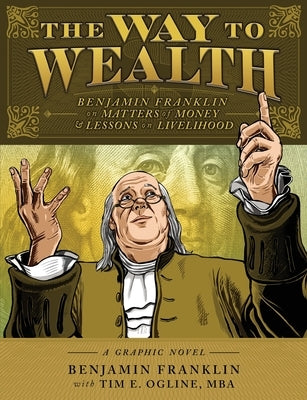 The Way to Wealth: Benjamin Franklin on Matters of Money and Lessons on Livelihood by Franklin, Benjamin