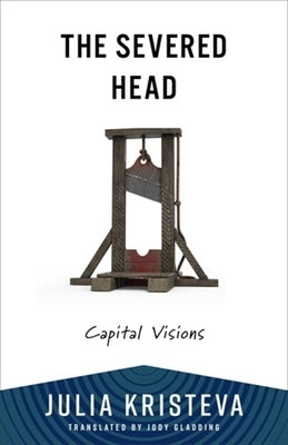 The Severed Head: Capital Visions by Kristeva, Julia