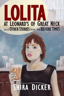 Lolita at Leonard's of Great Neck and Other Stories from the Before Times by Dicker, Shira