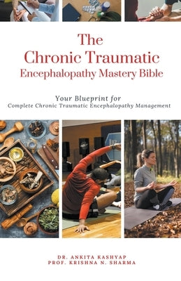 The Chronic Traumatic Encephalopathy Mastery Bible: Your Blueprint for Complete Chronic Traumatic Encephalopathy Management by Kashyap, Ankita