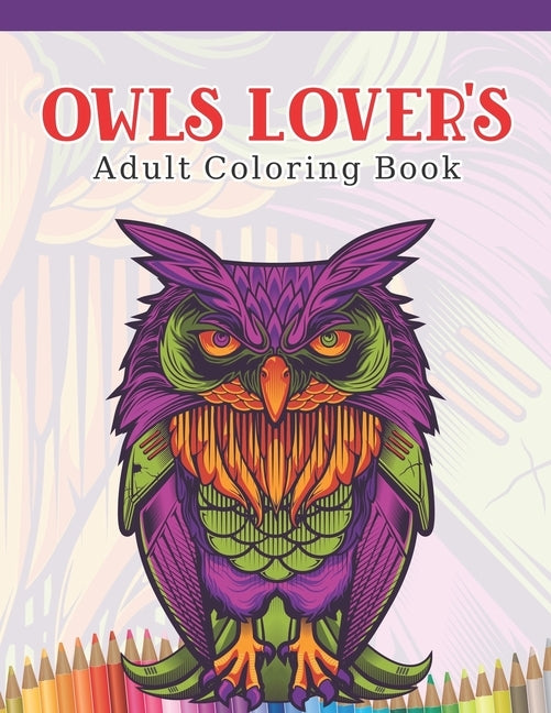 Owls Lover's Adult Coloring Book: Owl Coloring Book with 45 Owls Stress Relief and Relaxation Designs and More! - Owl Coloring Activity Book by A. Design Creation