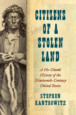 Citizens of a Stolen Land: A Ho-Chunk History of the Nineteenth-Century United States by Kantrowitz, Stephen