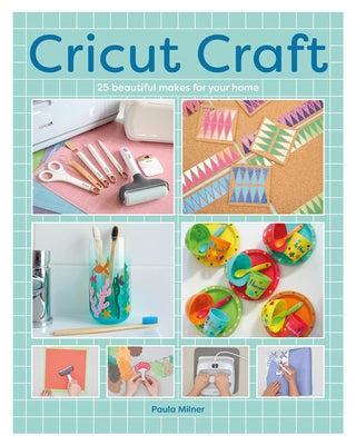 Cricut Craft: 25 Beautiful Makes for Your Home by Milner, Paula