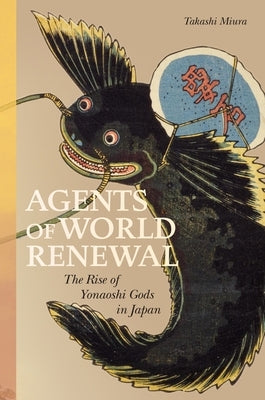 Agents of World Renewal: The Rise of Yonaoshi Gods in Japan by Miura, Takashi